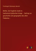Cover-Bild zum Titel 'Bether, die fragliche stadt im hadrianisch-jüdischen kriege ... beitrag zur geschichte und geographie des alten Palästina ..' von 'Fürchtegott Schemaja Lebrecht'