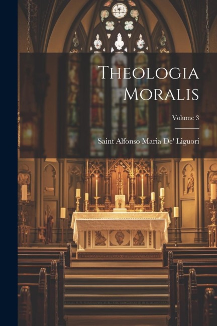 Theologia Moralis; Volume 3 - Saint Alfonso Maria De' Liguori