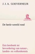 Cover-Bild zum Titel 'De heele wereld rond Een leesboek ter bevordering van natuur-, landen- en volkenkennis, ten dienste der volksschool' von 'J. J. A. (Johan Jacob Antonie) Goeverneur'