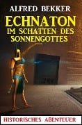 Cover-Bild zum Titel 'Echnaton - Im Schatten des Sonnengottes' von 'Alfred Bekker'