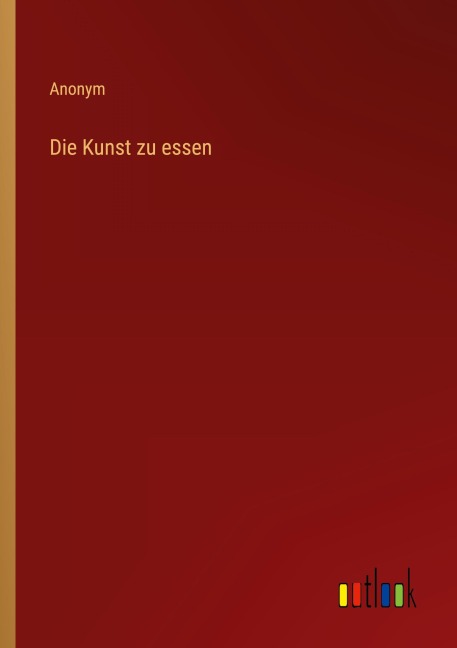 Die Kunst zu essen - Anonym