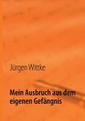 Cover-Bild zum Titel 'Mein Ausbruch aus dem eigenen Gefängnis' von 'Jürgen Wittke'