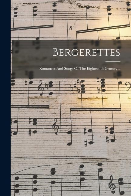 Bergerettes: Romances And Songs Of The Eighteenth Century... - Anonymous