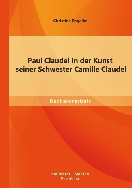 Paul Claudel in der Kunst seiner Schwester Camille Claudel - Christine Engelke