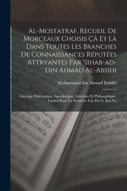 Al-Mostatraf. Recueil de morceaux choisis çà et là dans toutes les branches de connaissances réputées attryantes par 'Sihab-ad-Din Ahmad al-Absihi; ou - Muhammad Ibn Ahmad Ibshihi