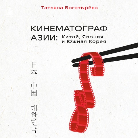 Kinematograf Asii: Kitay, Yaponiya i Yuzhnaya Koreya - Tatyana Bogatyryova