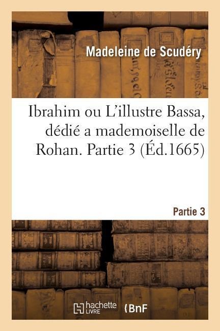 Ibrahim Ou l'Illustre Bassa, Dédié a Mademoiselle de Rohan. Partie 3 - Madeleine De Scudéry
