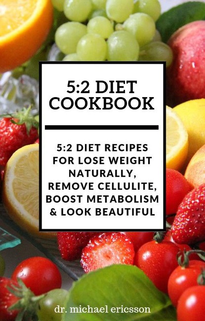 5:2 Diet Cookbook: 5:2 Diet Recipes For Lose Weight Naturally, Remove Cellulite, Boost Metabolism & Look Beautiful - Michael Ericsson