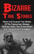 Bizarre True Stories: Weird And Unusual True Stories Of The Paranormal, Strange Sightings, Eerie True Ghost Stories And Unexplained Phenomena - Max Mason Hunter