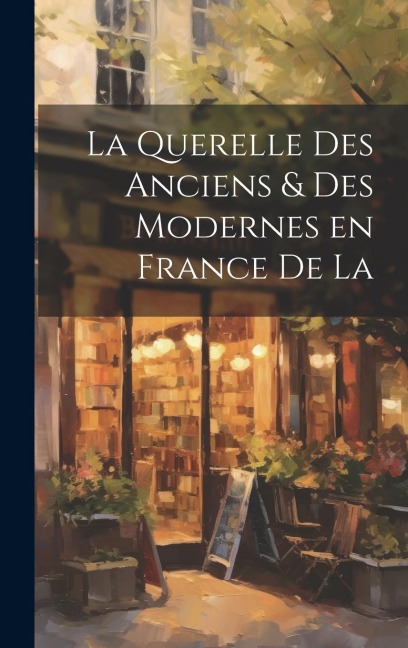 La Querelle des Anciens & Des Modernes en France de la - Anonymous