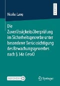 Die Zuverlässigkeitsüberprüfung im Sicherheitsgewerbe unter besonderer Berücksichtigung des Bewachungsgewerbes nach § 34a GewO - Nicolas Lang