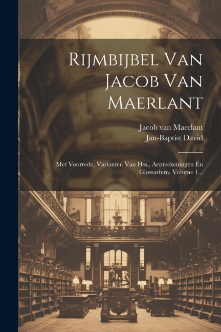 Rijmbijbel Van Jacob Van Maerlant: Met Voorrede, Varianten Van Hss., Aenteekeningen En Glossarium, Volume 1... - Jan-Baptist David