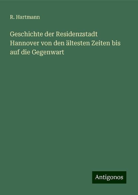 Geschichte der Residenzstadt Hannover von den ältesten Zeiten bis auf die Gegenwart - R. Hartmann