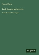 Cover-Bild zum Titel 'Trois drames historiques' von 'Pierre Clément'