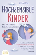 Cover-Bild zum Titel 'HOCHSENSIBLE KINDER - Der praxisnahe Erziehungsratgeber: Wie Sie gefühlsstarke Kinder mit Hochsensibilität richtig verstehen, optimal fördern und liebevoll erziehen, ohne zu schimpfen' von 'Julia Sanders'