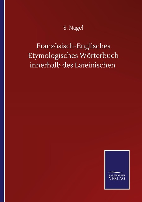 Französisch-Englisches Etymologisches Wörterbuch innerhalb des Lateinischen - S. Nagel