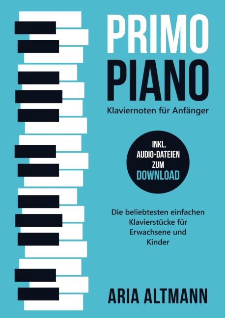 Primo Piano - Klaviernoten für Anfänger: Die beliebtesten einfachen Klavierstücke für Erwachsene und Kinder inkl. Audio-Dateien zum Download - Aria Altmann
