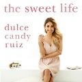 The Sweet Life Lib/E: Find Passion, Embrace Fear, and Create Success on Your Own Terms - Dulce Candy Ruiz