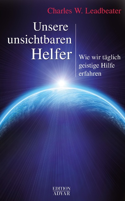 Unsere unsichtbaren Helfer: Wie wir täglich geistige Hilfe erfahren - Charles W. Leadbeater