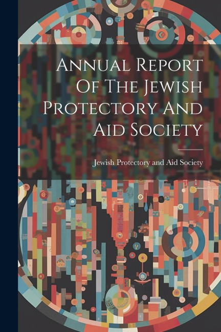 Annual Report Of The Jewish Protectory And Aid Society - 