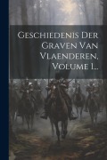 Cover-Bild zum Titel 'Geschiedenis Der Graven Van Vlaenderen, Volume 1...' von 'Anonymous'