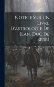 Cover-Bild zum Titel 'Notice Sur Un Livre D'astrologie De Jean, Duc De Berri' von 'Anonymous'