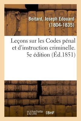 Leçons Sur Les Codes Pénal Et d'Instruction Criminelle. 5e Édition - Joseph Edouard Boitard