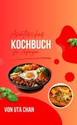 ASIATISCHES KOCHBUCH FÜR ANFÄNGER 100 köstliche und einfache Rezepte + 50 unwiderstehliche Sushi-Rezepte - Uta Chan