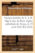Cover-Bild zum Titel 'Oraison Funèbre de S. A. R. Mgr Le Duc de Berri. Eglise Cathédrale de Troyes, Le 19 Avril 1820' von 'de Boulogne-E-A'