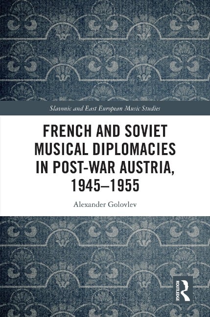 French and Soviet Musical Diplomacies in Post-War Austria, 1945-1955 - Alexander Golovlev