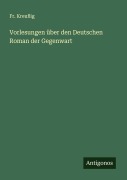 Vorlesungen über den Deutschen Roman der Gegenwart - Fr. Kreußig