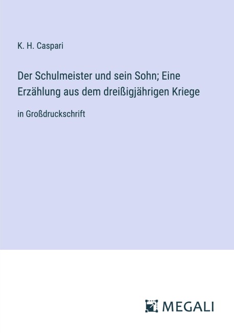 Der Schulmeister und sein Sohn; Eine Erzählung aus dem dreißigjährigen Kriege - K. H. Caspari