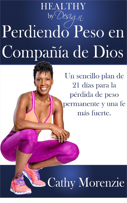 Healthy by Design: Perdiendo Peso en Compania de Dios: Un sencillo plan de 21 dias para la perdida de peso permanente y una fe mas fuerte - Cathy Morenzie