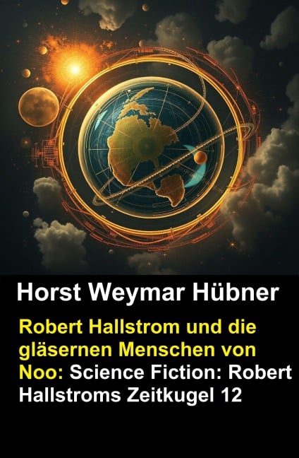 Robert Hallstrom und die gläsernen Menschen von Noo: Science Fiction: Robert Hallstroms Zeitkugel 12 - Horst Weymar Hübner