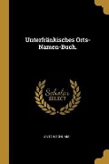 Unterfränkisches Orts-Namen-Buch. - Anton Schumm