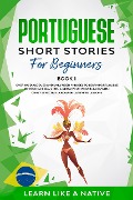 Portuguese Short Stories for Beginners Book 1: Over 100 Dialogues & Daily Used Phrases to Learn Portuguese in Your Car. Have Fun & Grow Your Vocabulary, with Crazy Effective Language Learning Lessons (Brazilian Portuguese for Adults, #1) - Learn Like a Native