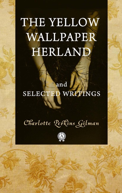 The Yellow Wallpaper  Herland  and Selected Writings - Charlotte Perkins Gilman