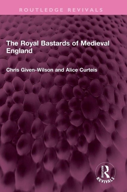 The Royal Bastards of Medieval England - Chris Given-Wilson, Alice Curteis