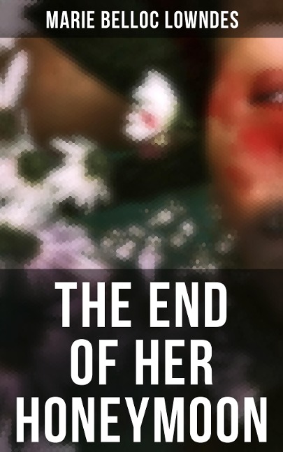 THE END OF HER HONEYMOON - Marie Belloc Lowndes
