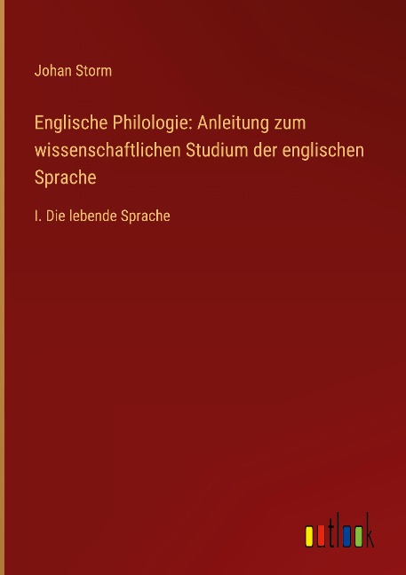 Englische Philologie: Anleitung zum wissenschaftlichen Studium der englischen Sprache - Johan Storm