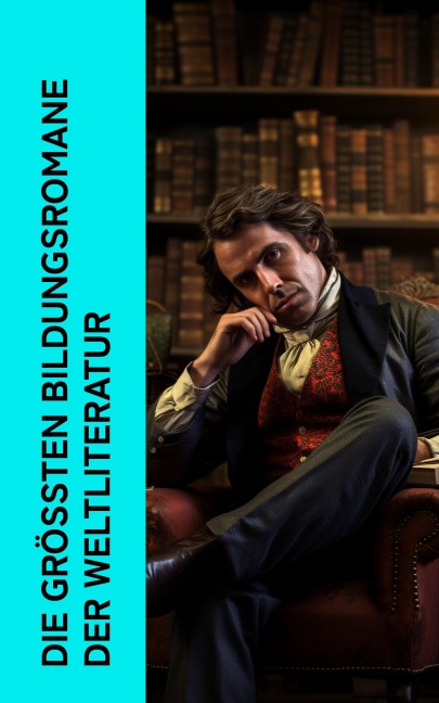 Die größten Bildungsromane der Weltliteratur - Jean-Jacques Rousseau, Gottfried Keller, Voltaire, Daniel Defoe, Gustave Flaubert