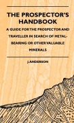 Cover-Bild zum Titel 'The Prospector's Handbook - A Guide For The Prospector And Traveller In Search Of Metal-Bearing Or Other Valuable Minerals' von 'J. Anderson'