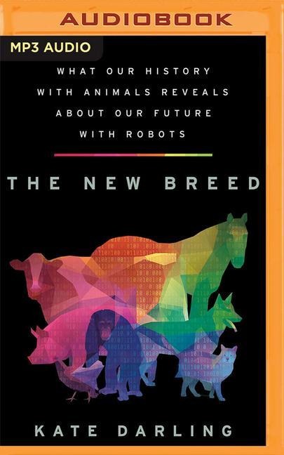 The New Breed: What Our History with Animals Reveals about Our Future with Robots - Kate Darling