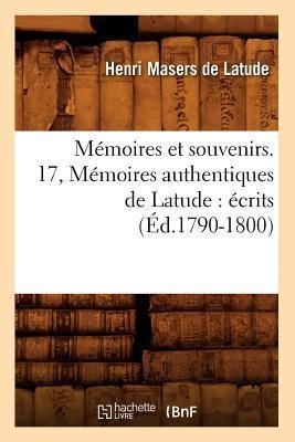 Mémoires Et Souvenirs. 17, Mémoires Authentiques de Latude: Écrits (Éd.1790-1800) - Henri Masers De Latude