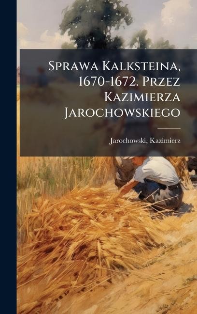 Sprawa Kalksteina, 1670-1672. Przez Kazimierza Jarochowskiego - Kazimierz Jarochowski