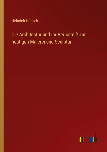 Die Architectur und ihr Verhältniß zur heutigen Malerei und Sculptur - Heinrich Hübsch
