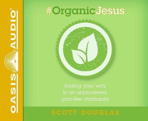 #organic Jesus (Library Edition): Finding Your Way to an Unprocessed Gmo-Free Christianity - Scott Douglas