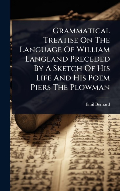 Grammatical Treatise On The Language Of William Langland Preceded By A Sketch Of His Life And His Poem Piers The Plowman - Emil Bernard