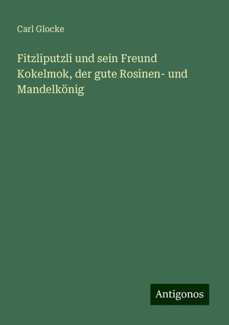 Fitzliputzli und sein Freund Kokelmok, der gute Rosinen- und Mandelkönig - Carl Glocke