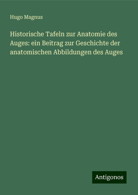 Historische Tafeln zur Anatomie des Auges: ein Beitrag zur Geschichte der anatomischen Abbildungen des Auges - Hugo Magnus